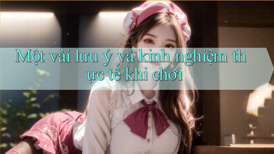 Một vài lưu ý và kinh nghiệm thực tế khi chơi