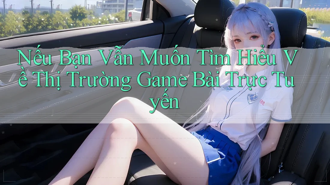 Nếu Bạn Vẫn Muốn Tìm Hiểu Về Thị Trường Game Bài Trực Tuyến