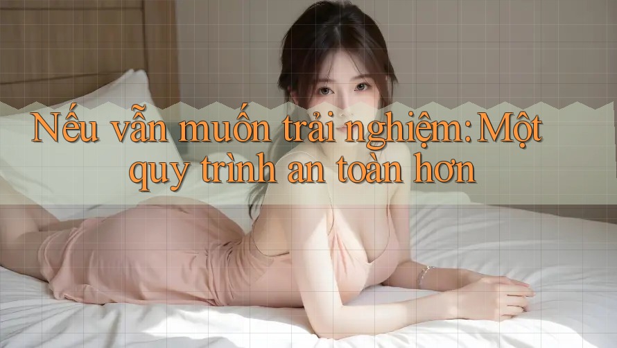 Nếu vẫn muốn trải nghiệm: Một quy trình an toàn hơn