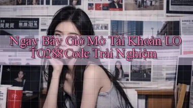 ngay bây giờ mở tài khoản loto288 code trải nghiệm