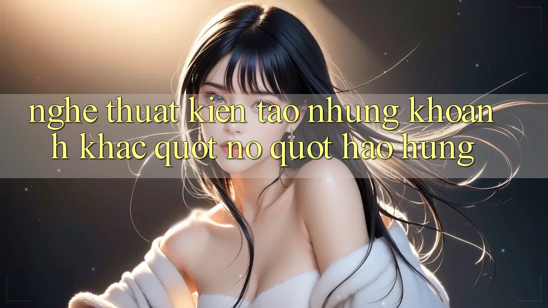 Nghệ Thuật Kiến Tạo Những Khoảnh Khắc " Nổ" Hào Hứng