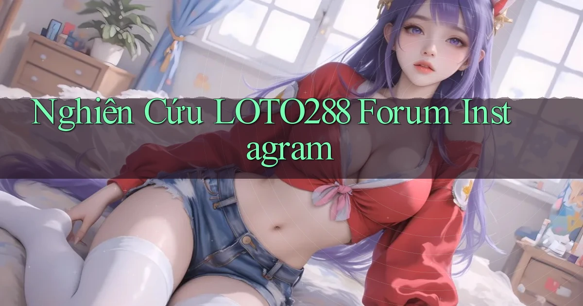 nghiên cứu loto288 forum instagram