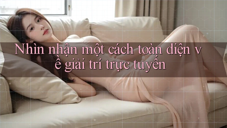 Nhìn nhận một cách toàn diện về giải trí trực tuyến