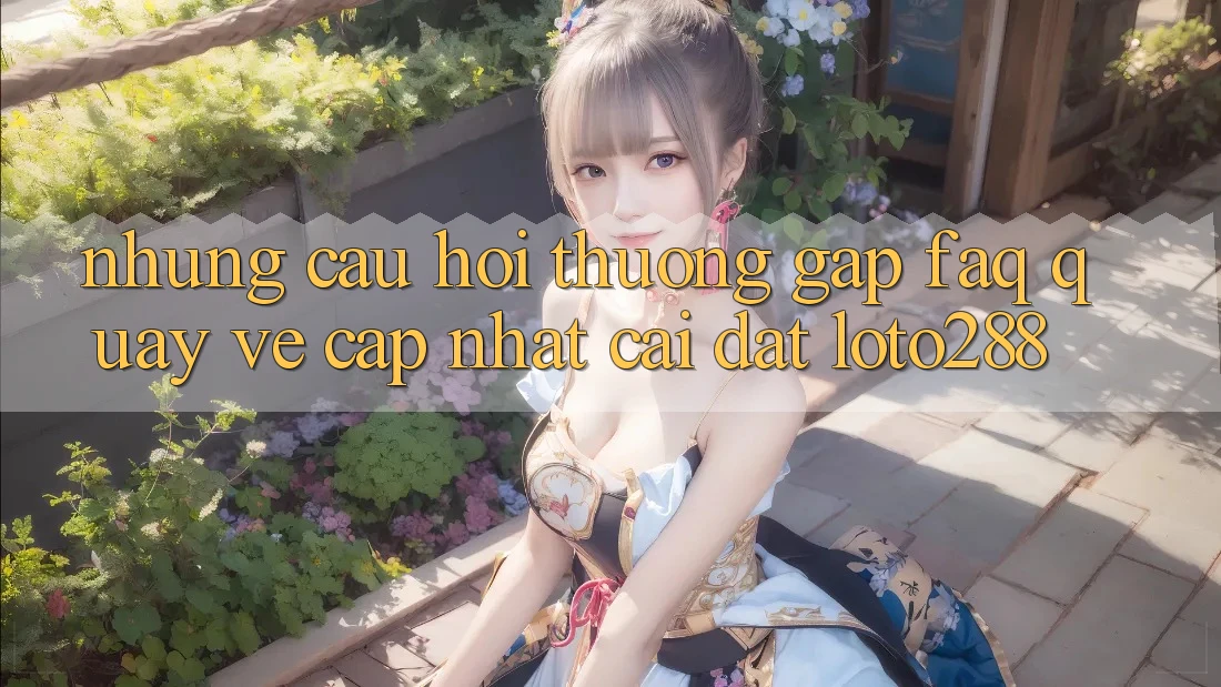 Những Câu Hỏi Thường Gặp (FAQ) Quay về Cập Nhật Cài đặt Loto288