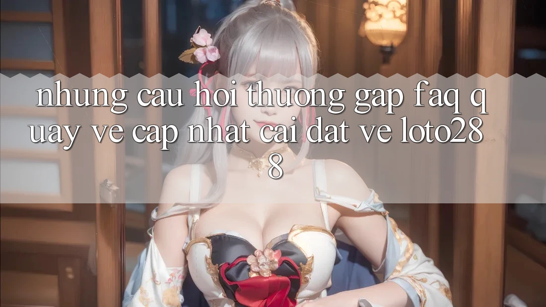 Những Câu Hỏi Thường Gặp (FAQ) Quay về Cập Nhật Cài đặt về Loto288