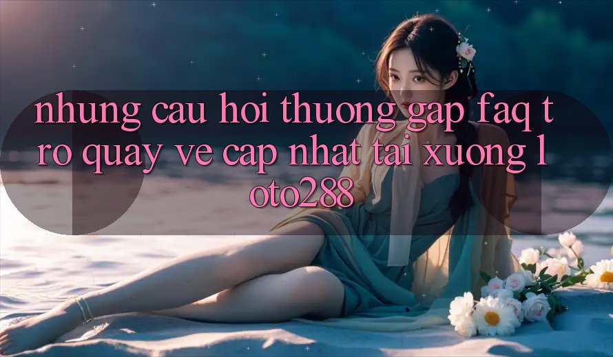 Những Câu Hỏi Thường Gặp (FAQ) Trở quay về Cập Nhật Tải Xuống Loto288