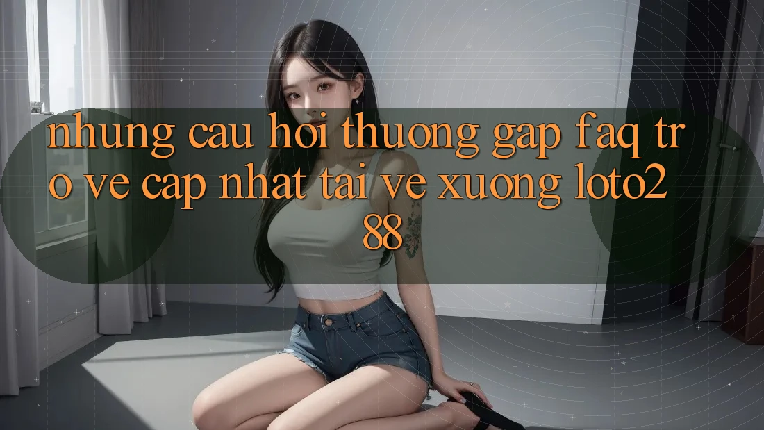 Những Câu Hỏi Thường Gặp (FAQ) Trở về Cập Nhật Tải về Xuống Loto288