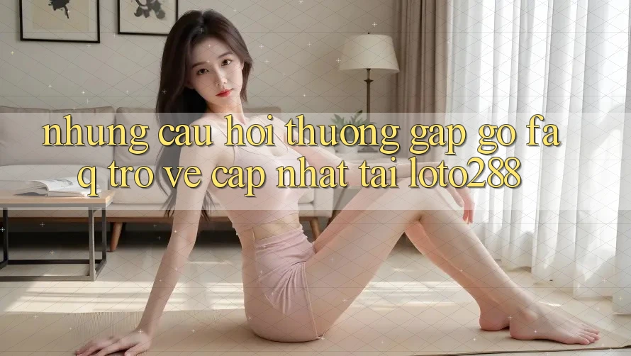 Những Câu Hỏi Thường Gặp gỡ (FAQ) Trở về Cập Nhật Tải Loto288