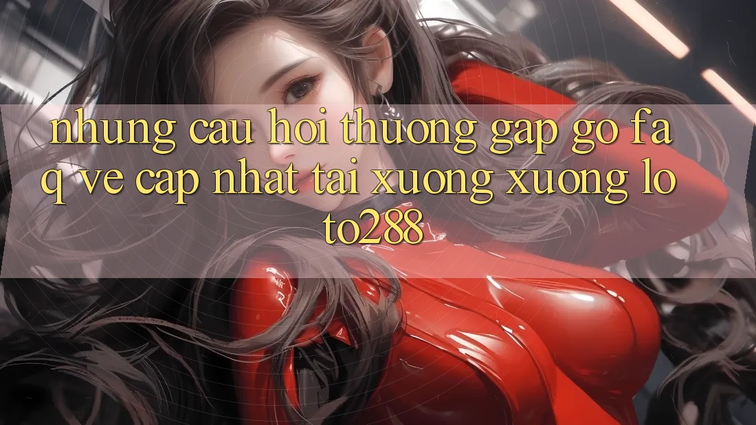 Những Câu Hỏi Thường Gặp gỡ (FAQ) Về Cập Nhật Tải xuống xuống Loto288