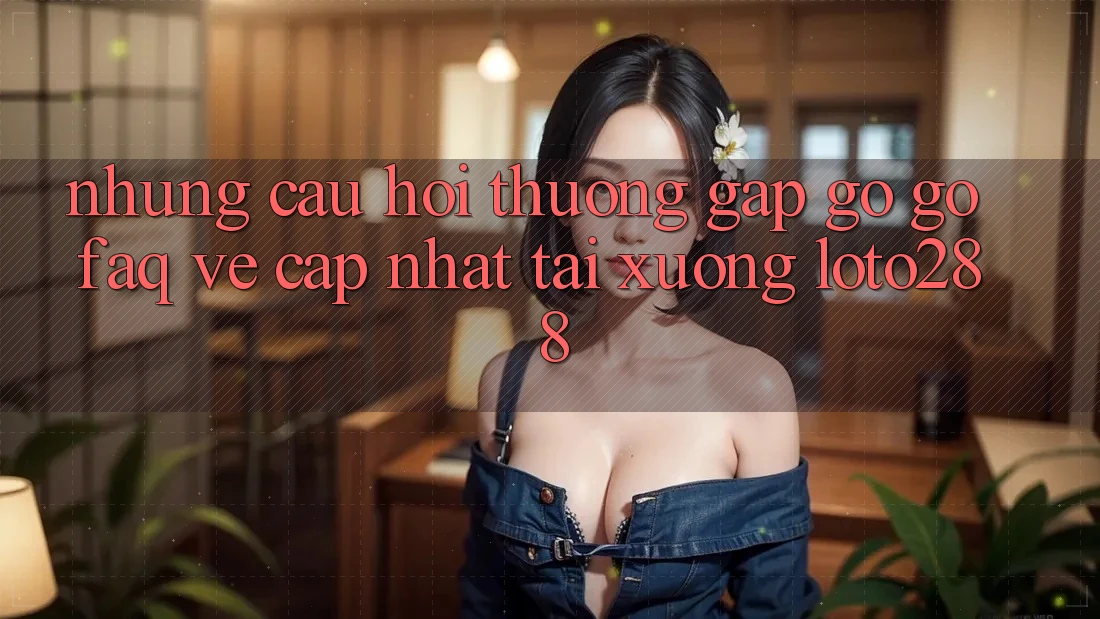 Những Câu Hỏi Thường Gặp gỡ gỡ (FAQ) Về Cập Nhật Tải Xuống Loto288