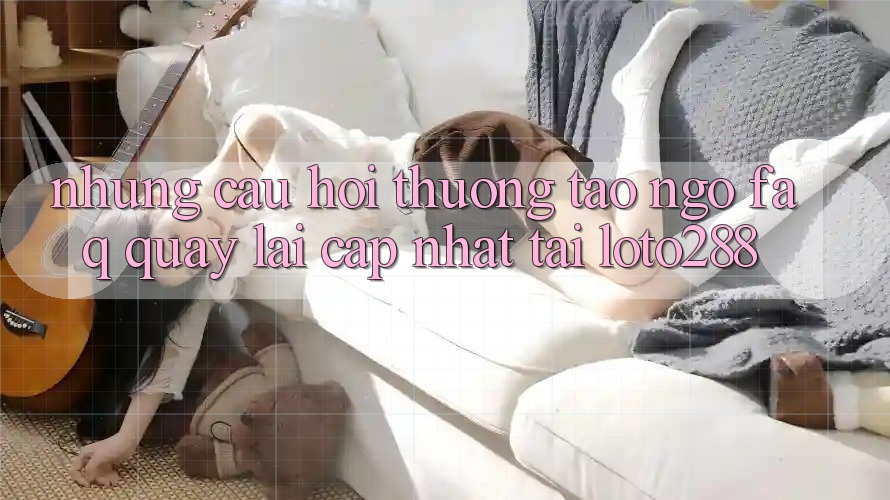 Những Câu Hỏi Thường Tao ngộ (FAQ) Quay lại Cập Nhật Tải Loto288