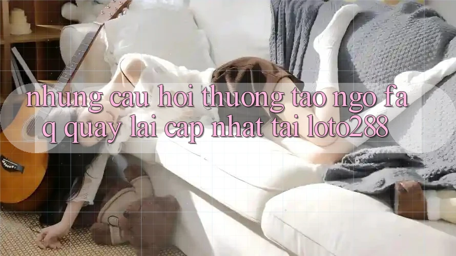 Những Câu Hỏi Thường Tao ngộ (FAQ) Quay lại Cập Nhật Tải Loto288