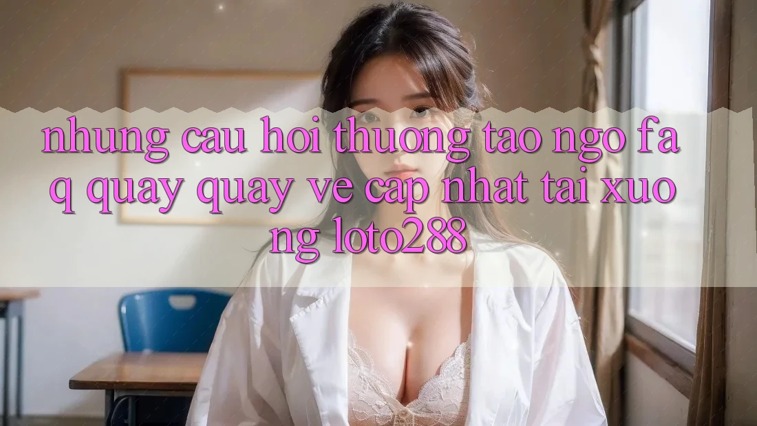 Những Câu Hỏi Thường Tao ngộ (FAQ) Quay quay về Cập Nhật Tải Xuống Loto288