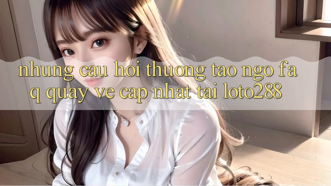 Những Câu Hỏi Thường Tao ngộ (FAQ) Quay về Cập Nhật Tải Loto288