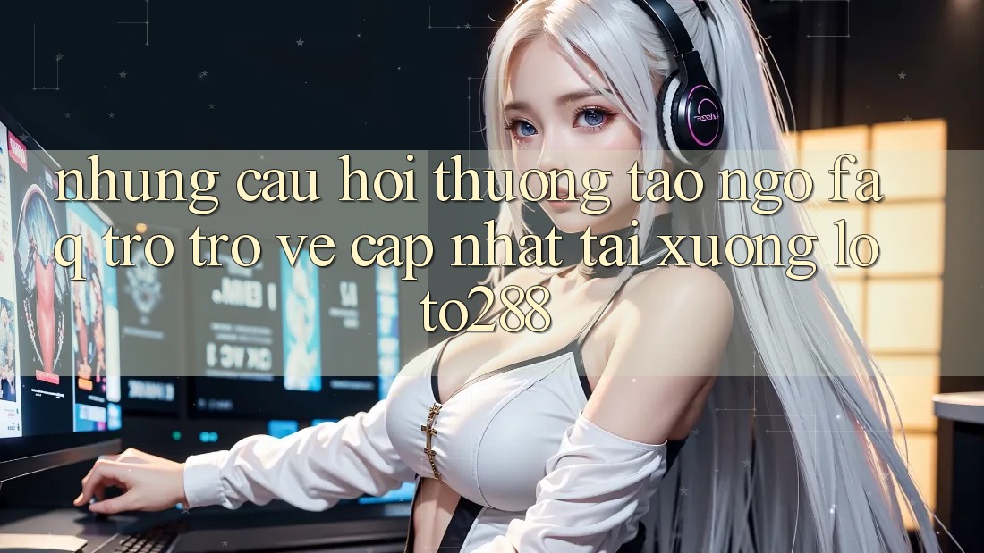 Những Câu Hỏi Thường Tao ngộ (FAQ) Trở trở về Cập Nhật Tải Xuống Loto288