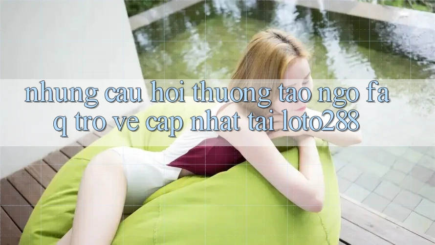 Những Câu Hỏi Thường Tao ngộ (FAQ) Trở về Cập Nhật Tải Loto288