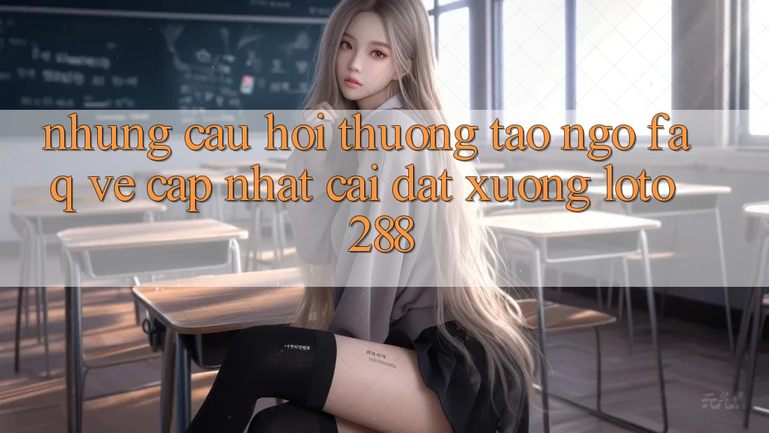 Những Câu Hỏi Thường Tao ngộ (FAQ) Về Cập Nhật Cài đặt Xuống Loto288