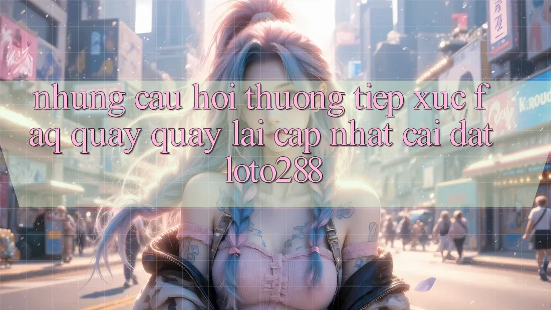 Những Câu Hỏi Thường Tiếp xúc (FAQ) Quay quay lại Cập Nhật Cài đặt Loto288