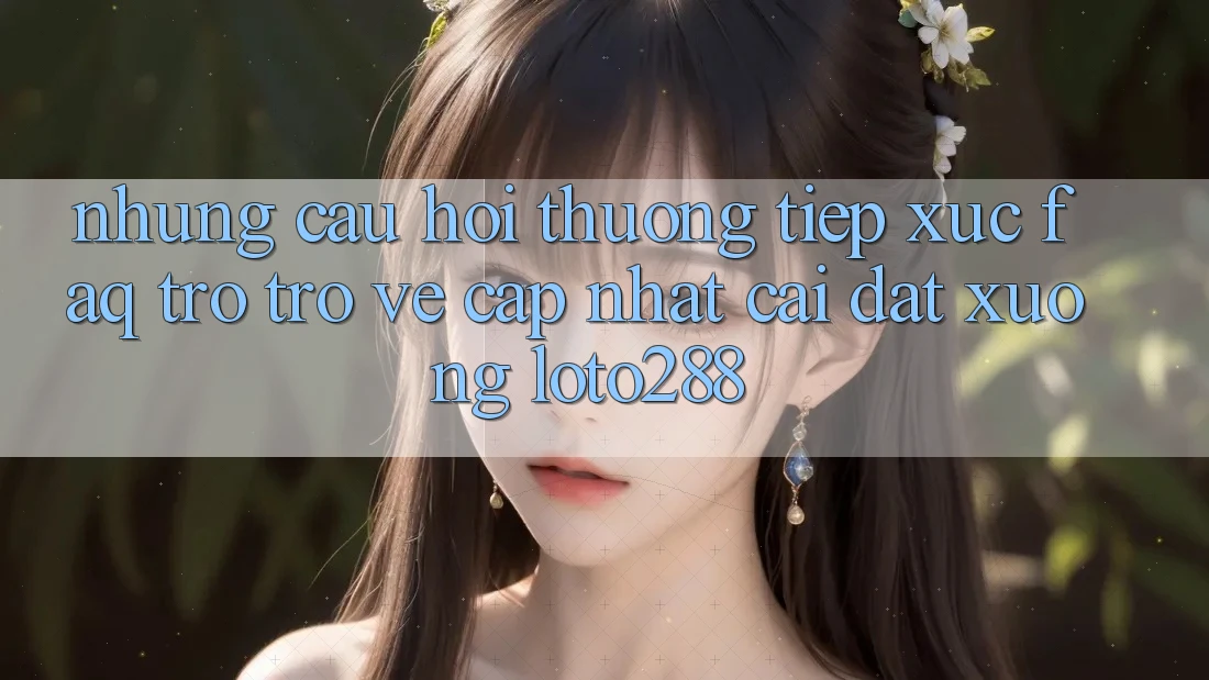 Những Câu Hỏi Thường Tiếp xúc (FAQ) Trở trở về Cập Nhật Cài đặt Xuống Loto288