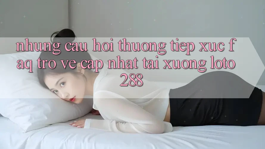 Những Câu Hỏi Thường Tiếp xúc (FAQ) Trở về Cập Nhật Tải Xuống Loto288