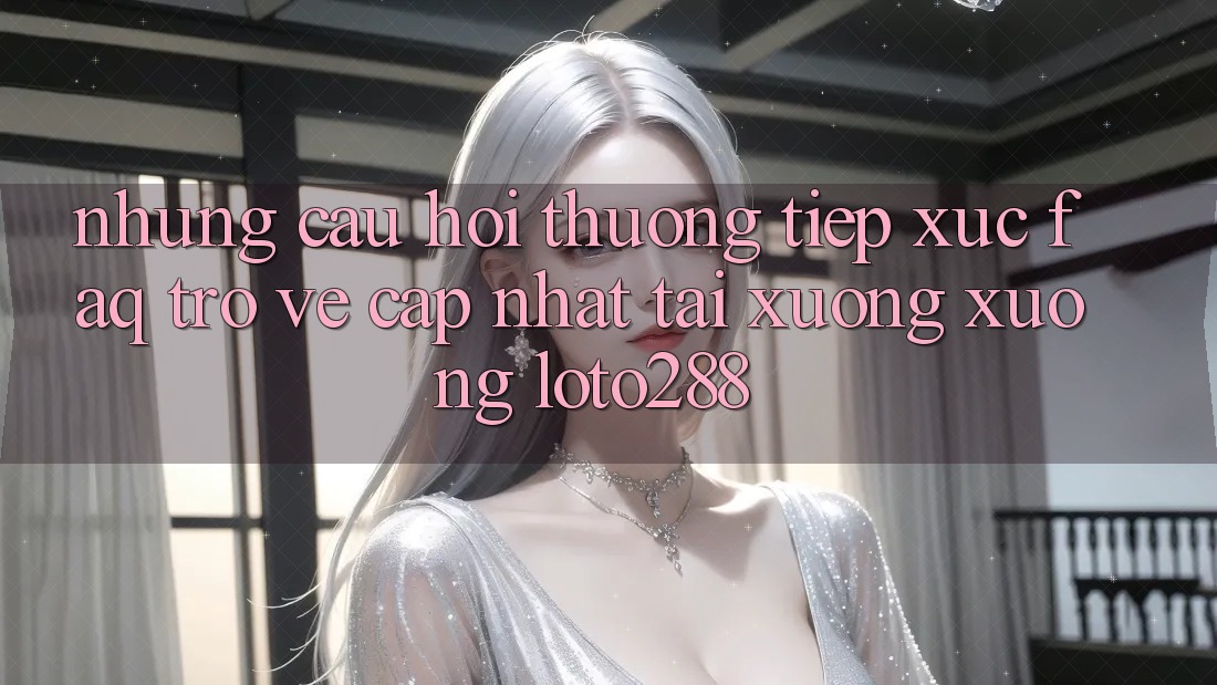 Những Câu Hỏi Thường Tiếp xúc (FAQ) Trở về Cập Nhật Tải xuống Xuống Loto288