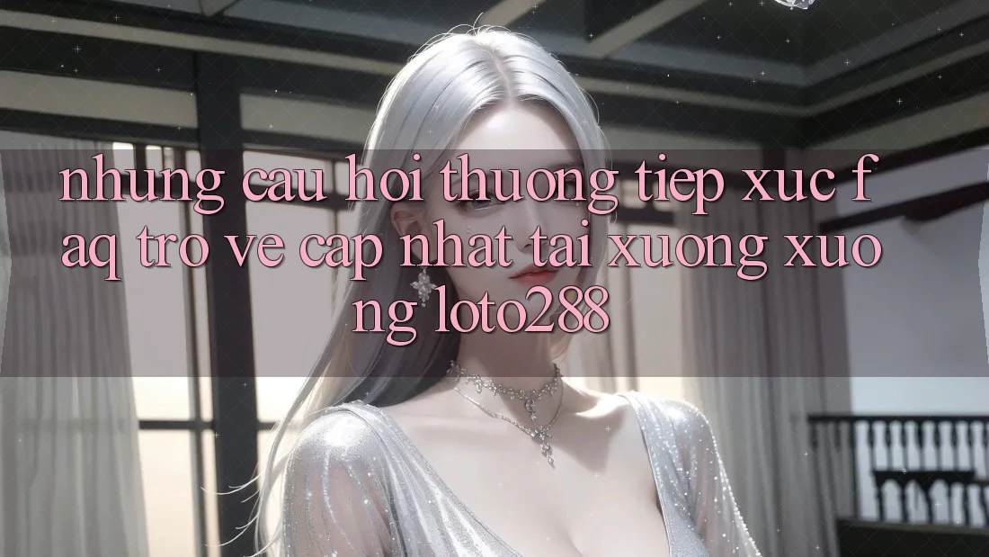 Những Câu Hỏi Thường Tiếp xúc (FAQ) Trở về Cập Nhật Tải xuống Xuống Loto288