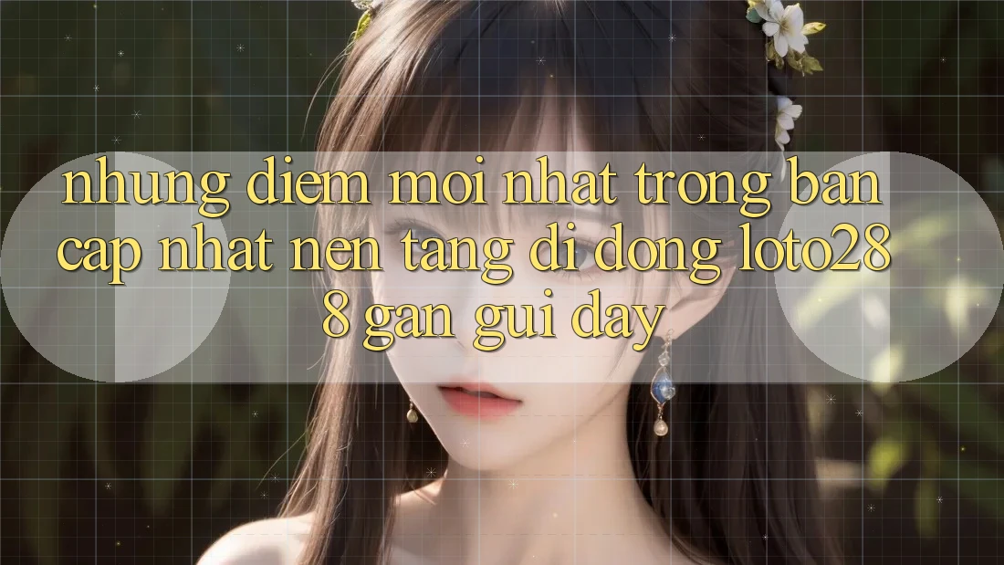 Những Điểm Mới nhất Trong Bản Cập Nhật Nền tảng di động Loto288 Gần gũi Đây Những Điểm Mới nhất Trong Bản Cập Nhật Nền tảng di động Loto288 Gần gũi Đây