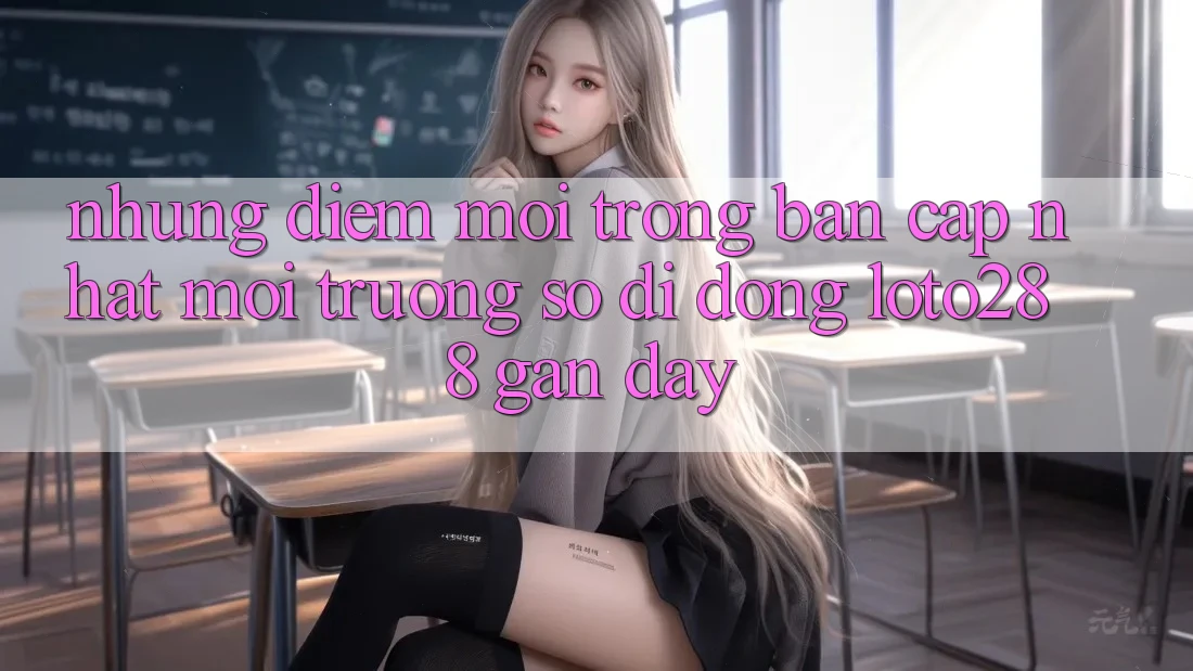 Những Điểm Mới Trong Bản Cập Nhật Môi trường số di động Loto288 Gần Đây