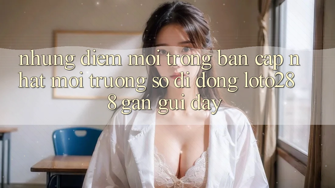 Những Điểm Mới Trong Bản Cập Nhật Môi trường số di động Loto288 Gần gũi Đây