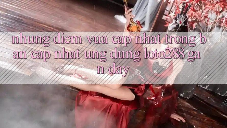 Những Điểm Vừa cập nhật Trong Bản Cập Nhật Ứng Dụng Loto288 Gần Đây