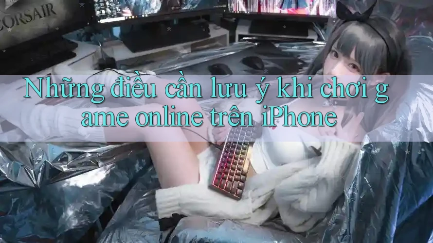 Những điều cần lưu ý khi chơi game online trên iPhone