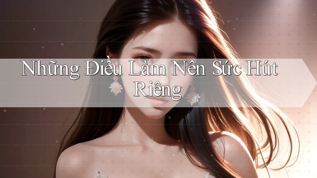 Những Điều Làm Nên Sức Hút Riêng