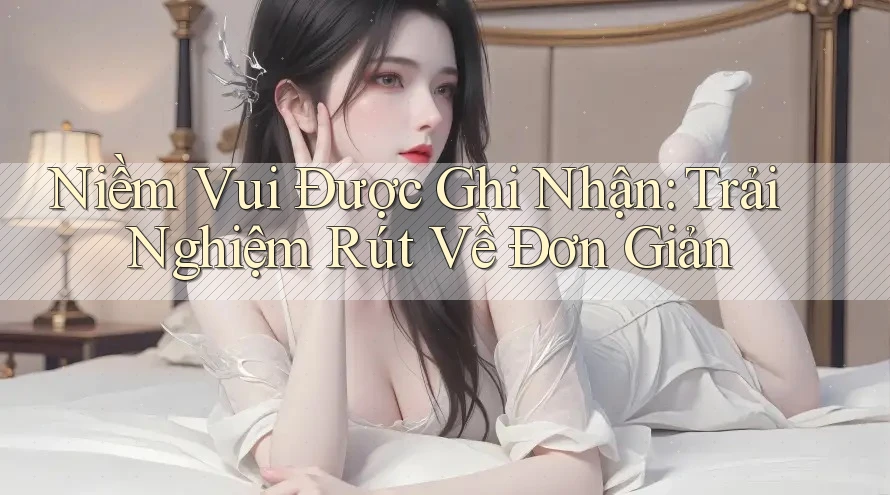 Niềm Vui Được Ghi Nhận: Trải Nghiệm Rút Về Đơn Giản