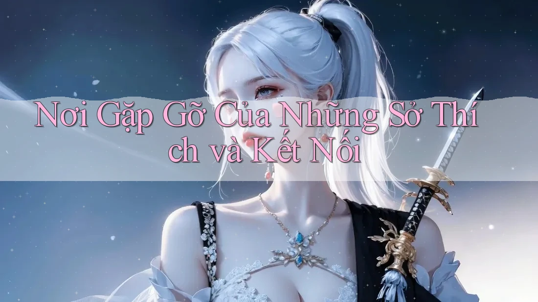 Nơi Gặp Gỡ Của Những Sở Thích và Kết Nối