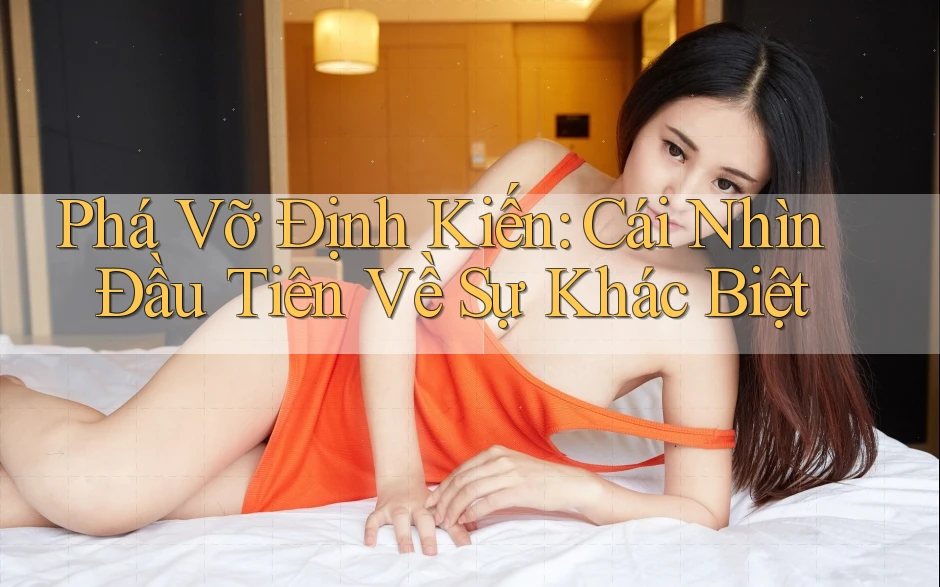 Phá Vỡ Định Kiến: Cái Nhìn Đầu Tiên Về Sự Khác Biệt