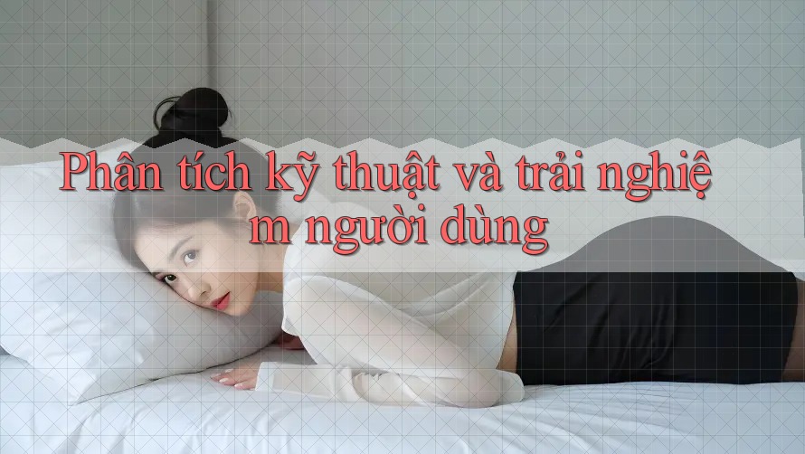 Phân tích kỹ thuật và trải nghiệm người dùng