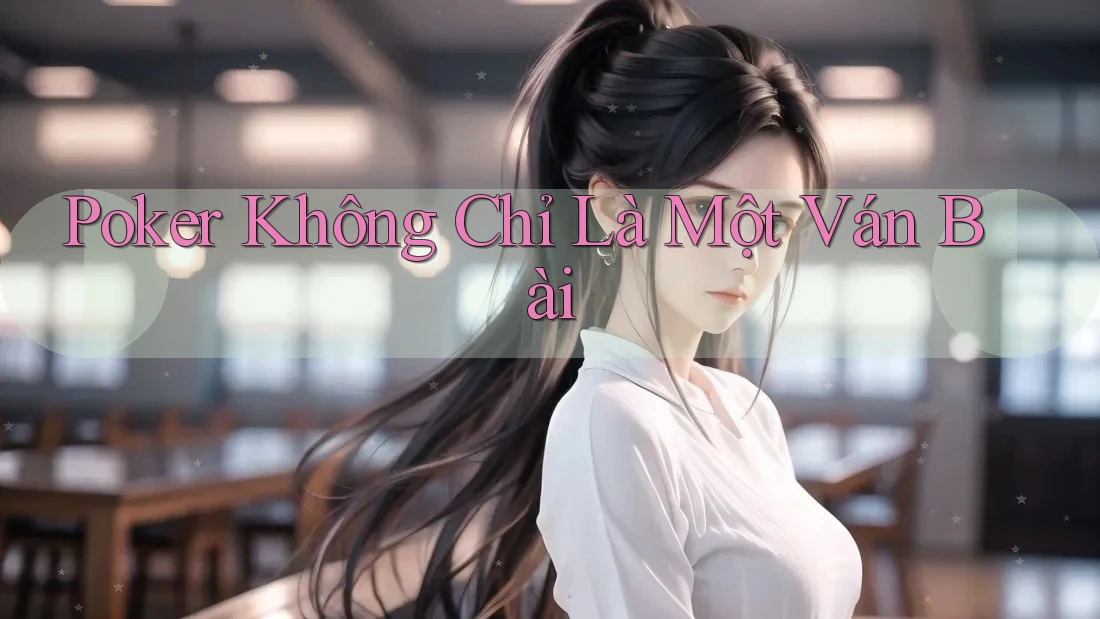 Poker Không Chỉ Là Một Ván Bài