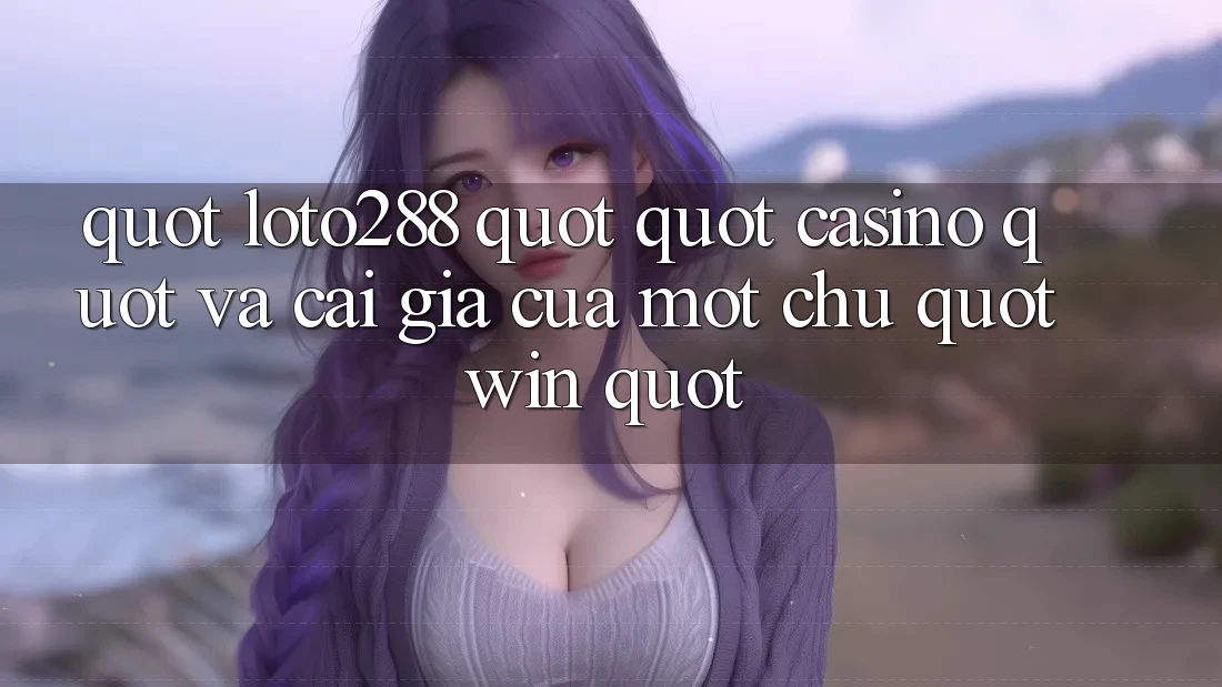 " Loto288" , " Casino" , Và Cái Giá Của Một Chữ " Win"