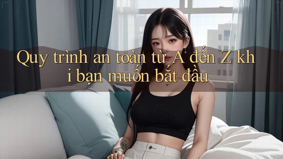 Quy trình an toàn từ A đến Z khi bạn muốn bắt đầu