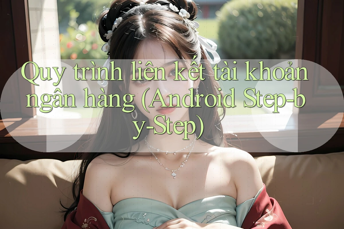 Quy trình liên kết tài khoản ngân hàng (Android Step-by-Step)
