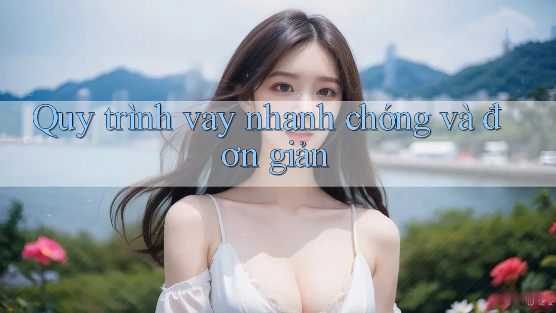 Quy trình vay nhanh chóng và đơn giản