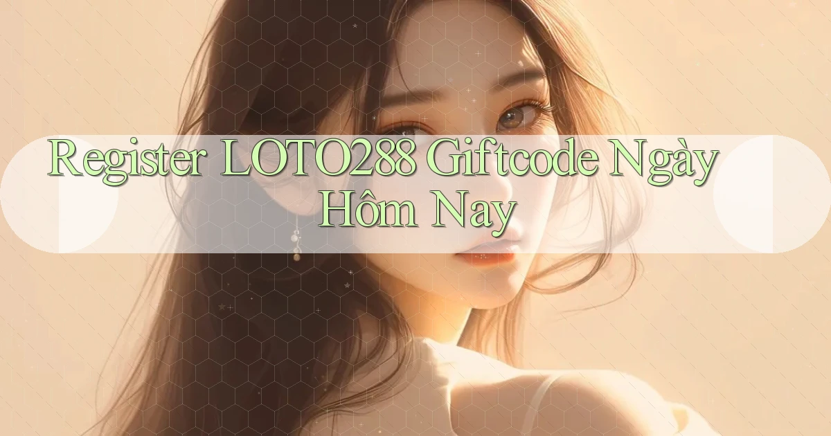 register loto288 giftcode ngày hôm nay
