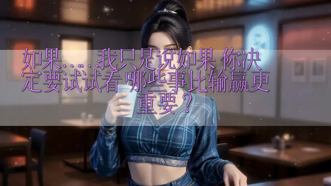 如果……我只是说如果，你决定要试试看，哪些事比输赢更重要？