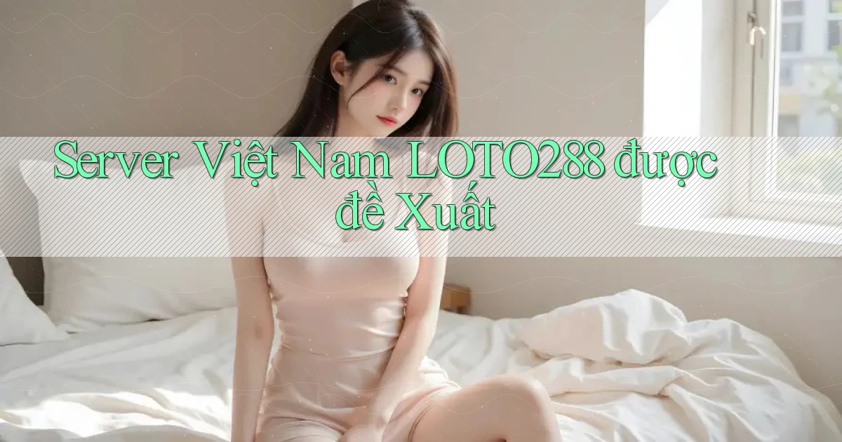 server việt nam loto288 được đề xuất