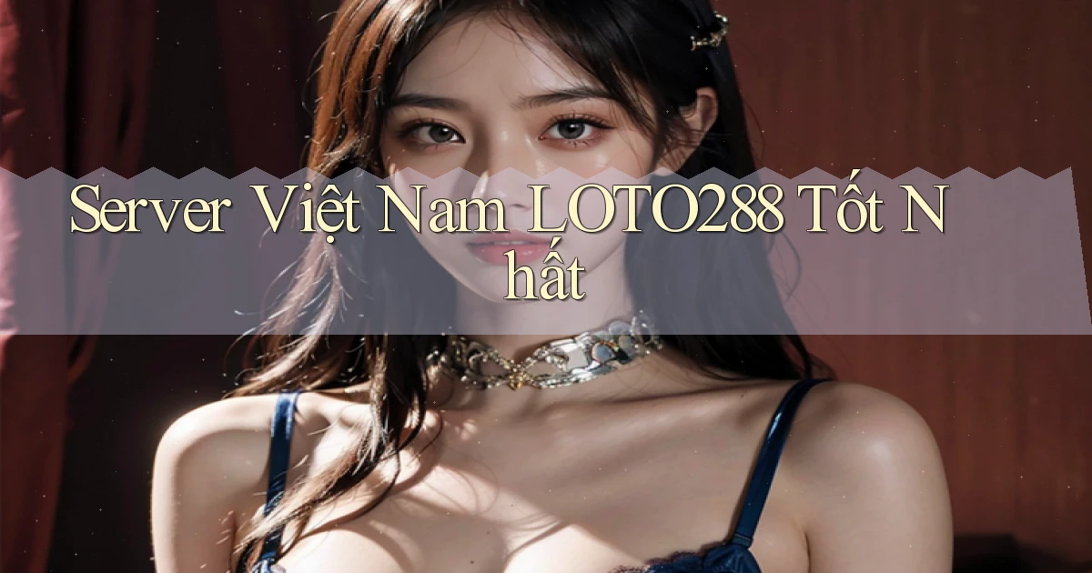 server việt nam loto288 tốt nhất