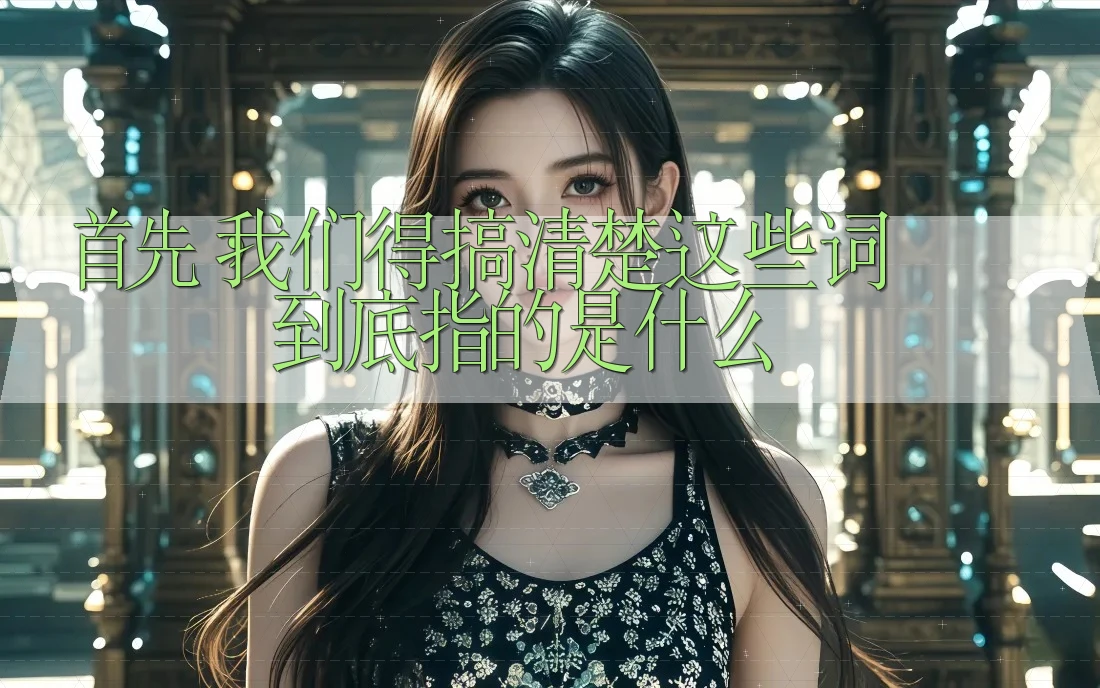 首先，我们得搞清楚这些词到底指的是什么