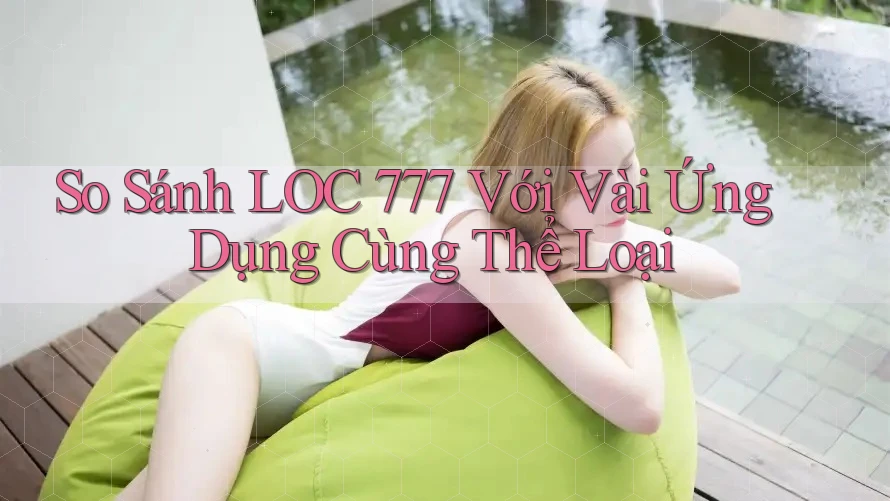 So Sánh LOC 777 Với Vài Ứng Dụng Cùng Thể Loại