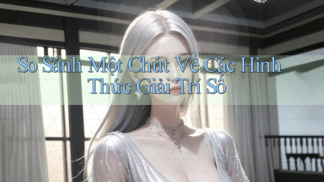 So Sánh Một Chút Về Các Hình Thức Giải Trí Số