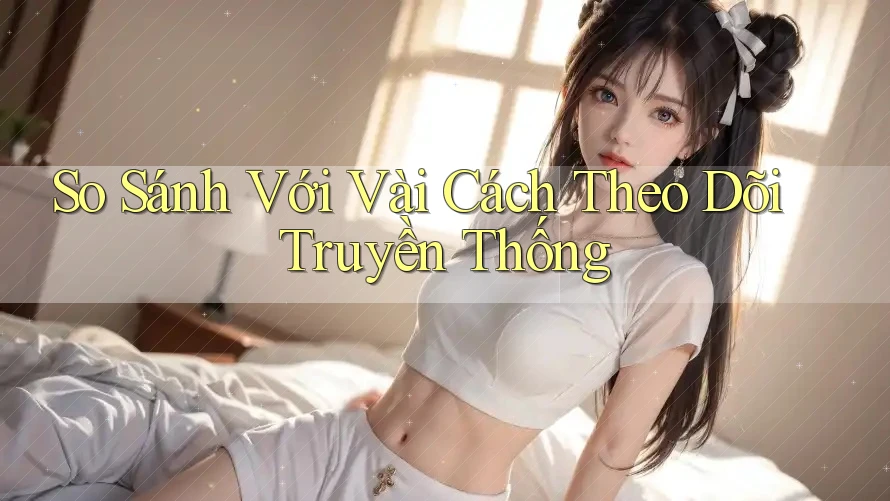 So Sánh Với Vài Cách Theo Dõi Truyền Thống