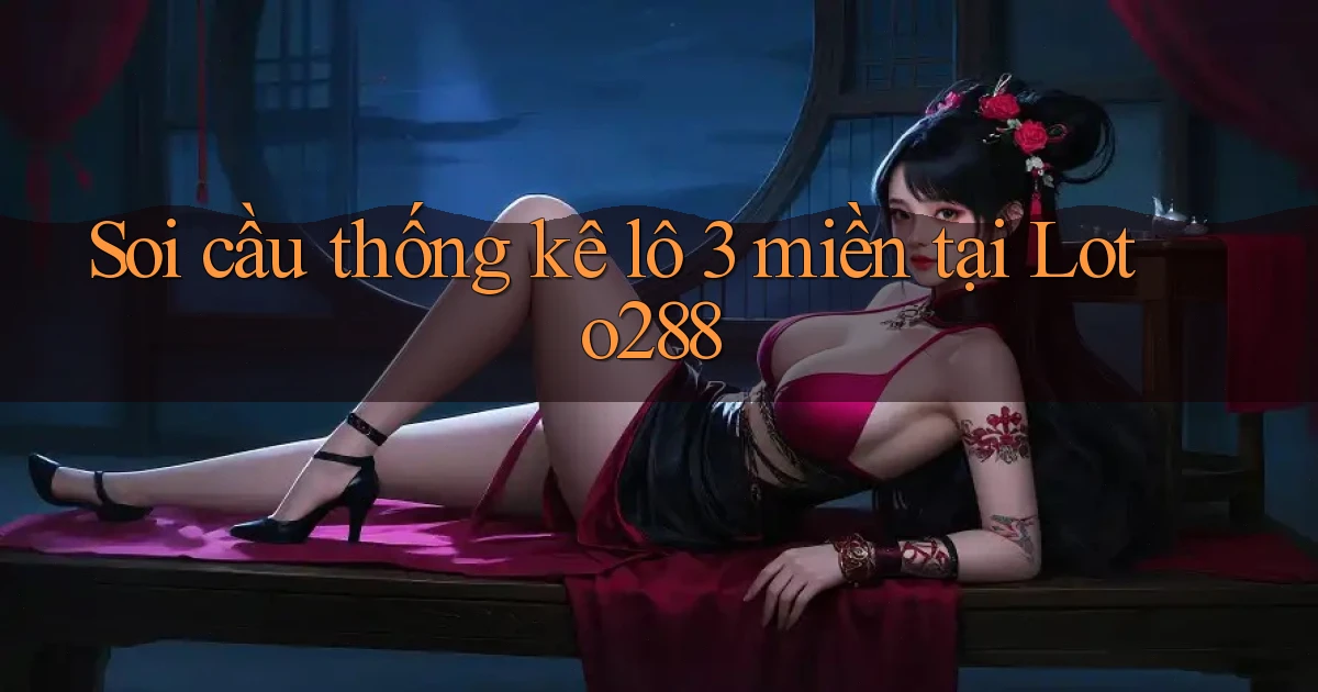 soi cầu thống kê lô 3 miền tại loto288